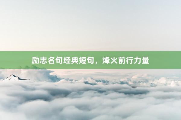 励志名句经典短句,烽火前行力量
